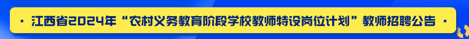 江西省2024年“農(nóng)村義務(wù)教育階段學(xué)校教師特設(shè)崗位計(jì)劃”教師招聘公告.jpg